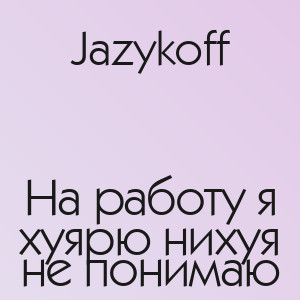 Jazykoff - На работу я хуярю нихуя не понимаю
