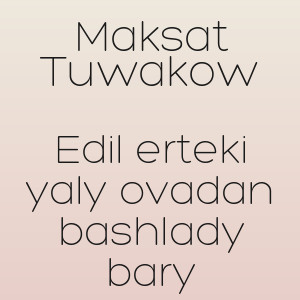 Maksat Tuwakow - Edil erteki yaly ovadan bashlady bary