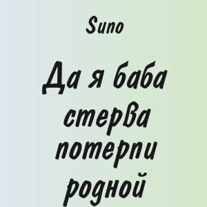 Suno - Да я баба стерва потерпи родной