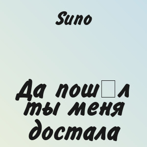 Suno - Да пошёл ты меня достала