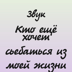 Звук - Кто ещё хочет сьебаться из моей жизни
