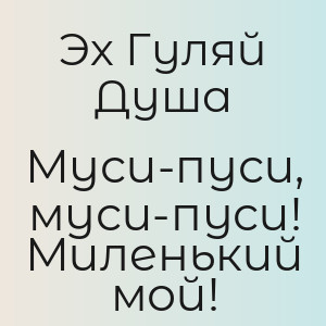 Эх Гуляй Душа - Муси-пуси, муси-пуси! Миленький мой!
