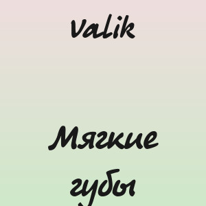 Valik - Мягкие губы