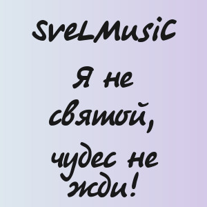 SveLMusiC - Я не святой, чудес не жди!