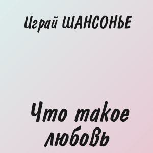 Играй ШАНСОНЬЕ - Что такое любовь