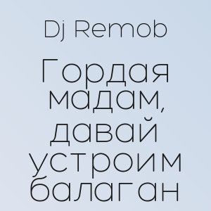 Dj Remob - Гордая мадам, давай устроим балаган