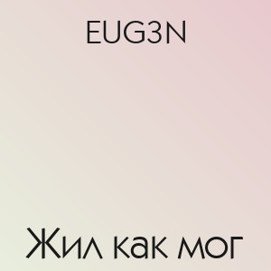 EUG3N - Жил как мог