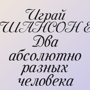 Играй ШАНСОНЬЕ - Два абсолютно разных человека