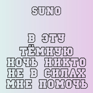 Suno - В эту тёмную ночь никто не в силах мне помочь