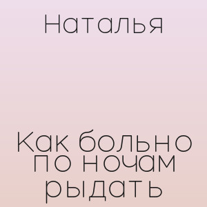 Наталья - Как больно по ночам рыдать