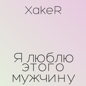 XakeR - Я люблю этого мужчину