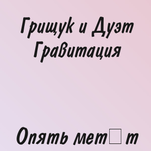 Грищук и Дуэт Гравитация - Опять метёт
