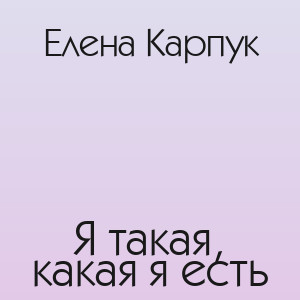 Елена Карпук - Я такая, какая я есть