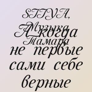 SIIYA, Музыка Тамара - А когда не первые сами себе верные