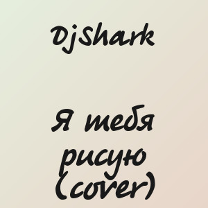 DjShark - Я тебя рисую (cover)