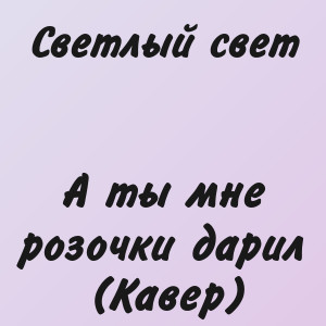 Светлый свет - А ты мне розочки дарил (Кавер)