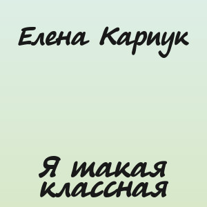 Елена Карпук - Я такая классная