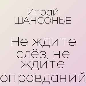 Играй ШАНСОНЬЕ - Не ждите слёз, не ждите оправданий
