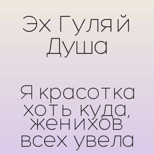 Эх Гуляй Душа - Я красотка хоть куда, женихов всех увела