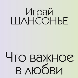 Играй ШАНСОНЬЕ - Что важное в любви