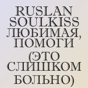 Ruslan SoulKiss - Любимая, помоги (Это слишком больно)