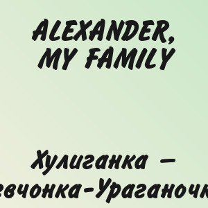 ALEXANDER, MY FAMILY - Хулиганка — Девчонка-Ураганочка!