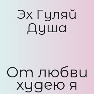 Эх Гуляй Душа - От любви худею я