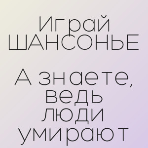 Играй ШАНСОНЬЕ - А знаете, ведь люди умирают