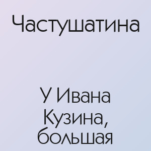 Частушатина - У Ивана Кузина, большая