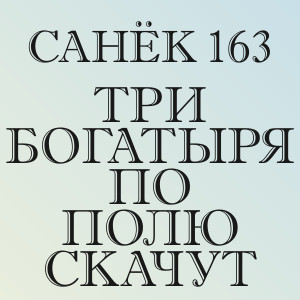 Санёк 163 - Три богатыря по полю скачут