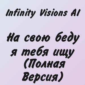 Infinity Visions AI - На свою беду я тебя ищу (Полная Версия)