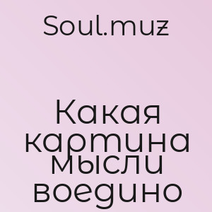 Soul.muz - Какая картина мысли воедино