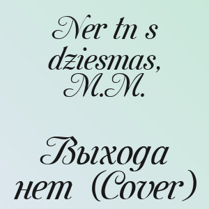 Nerātnās dziesmas, M.M. - Выхода нет (Cover)