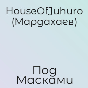 HouseOfJuhuro (Мардахаев) - Под Масками