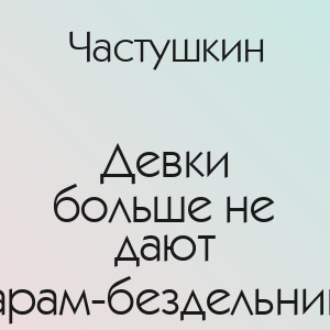 Частушкин - Девки больше не дают ёбарам-бездельникам