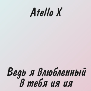 Atello X - Ведь я влюбленный в тебя ия ия