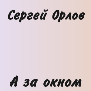Сергей Орлов - А за окном