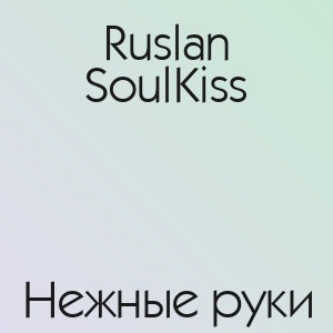 Ruslan SoulKiss - Нежные руки