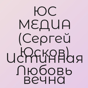 ЮС МЕДИА (Сергей Юсков) - Истинная Любовь вечна