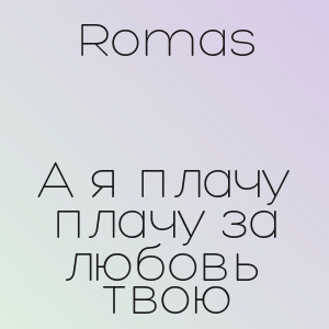 Romas - А я плачу плачу за любовь твою