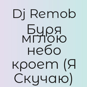 Dj Remob - Буря мглою небо кроет (Я Скучаю)