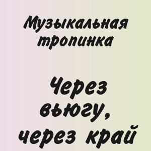 Музыкальная тропинка - Через вьюгу, через край