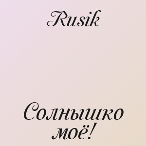 Rusik - Солнышко моё!