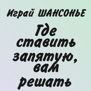 Играй ШАНСОНЬЕ - Где ставить запятую, вам решать