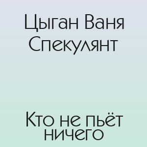 Цыган Ваня Спекулянт - Кто не пьёт ничего