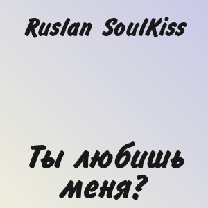 Ruslan SoulKiss - Ты любишь меня?