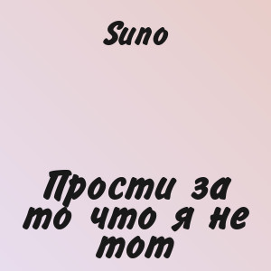 Suno - Прости за то что я не тот