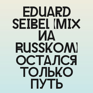 Eduard Seibel (Mix na Russkom) - Остался только путь