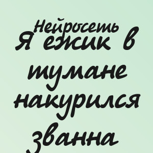 Нейросеть - Я ёжик в тумане накурился званна