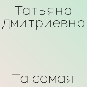 Татьяна Дмитриевна - Та самая